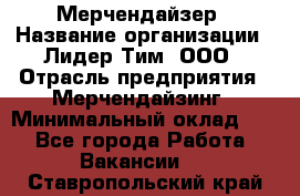 Мерчендайзер › Название организации ­ Лидер Тим, ООО › Отрасль предприятия ­ Мерчендайзинг › Минимальный оклад ­ 1 - Все города Работа » Вакансии   . Ставропольский край